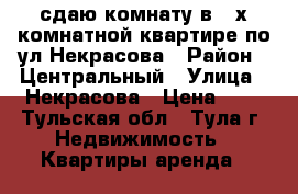 сдаю комнату в 2-х комнатной квартире по ул.Некрасова › Район ­ Центральный › Улица ­ Некрасова › Цена ­ 1 - Тульская обл., Тула г. Недвижимость » Квартиры аренда   